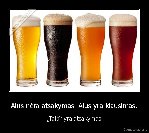 Alus nėra atsakymas. Alus yra klausimas. - „Taip“ yra atsakymas