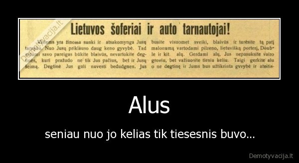 Alus - seniau nuo jo kelias tik tiesesnis buvo...