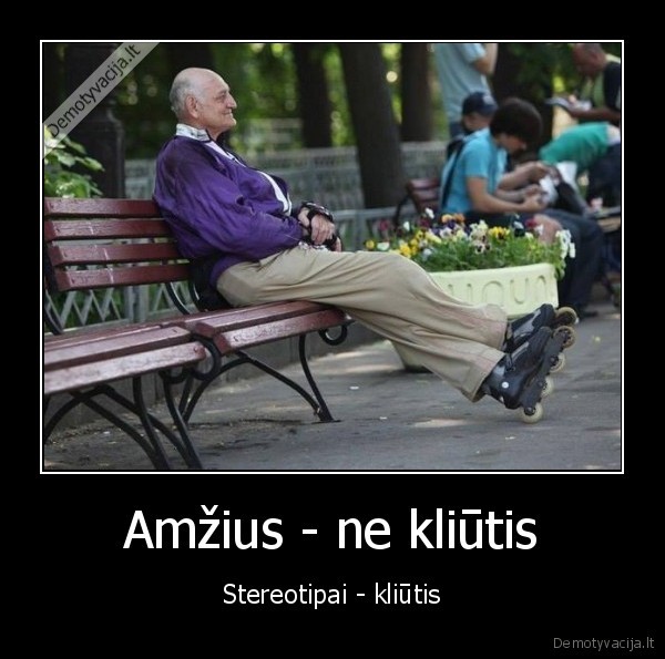 Amžius - ne kliūtis - Stereotipai - kliūtis