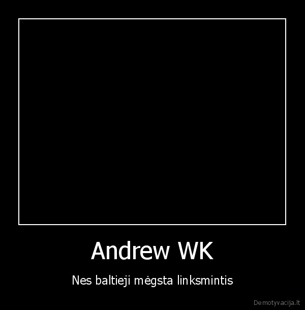 Andrew WK - Nes baltieji mėgsta linksmintis