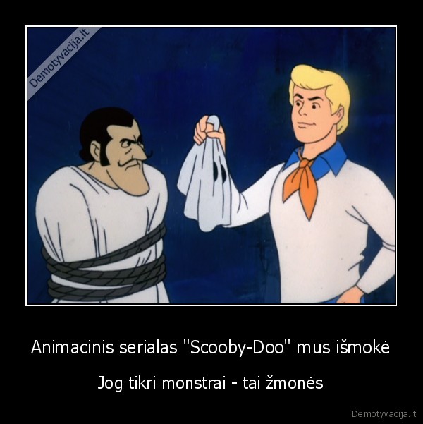 Animacinis serialas "Scooby-Doo" mus išmokė - Jog tikri monstrai - tai žmonės