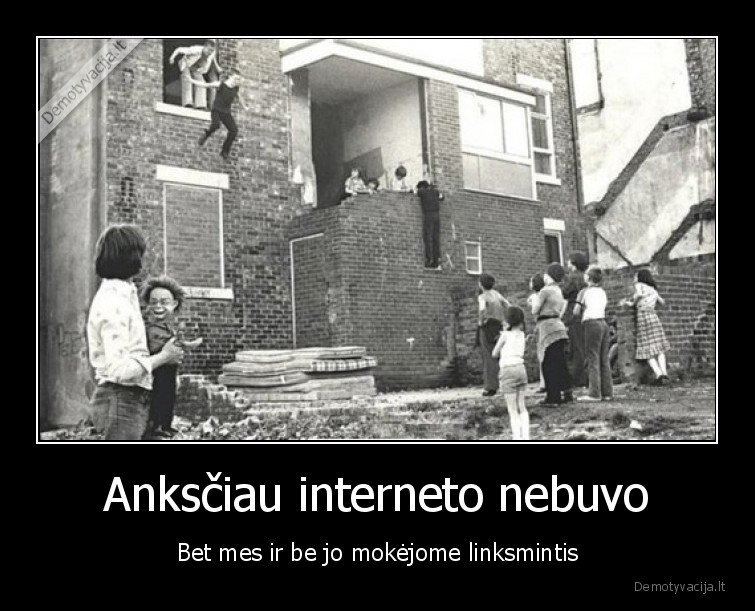 Anksčiau interneto nebuvo - Bet mes ir be jo mokėjome linksmintis