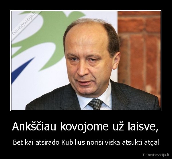 Ankščiau kovojome už laisve, - Bet kai atsirado Kubilius norisi viska atsukti atgal