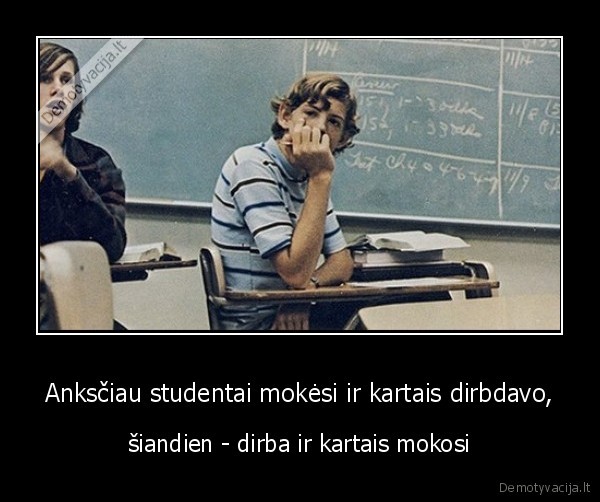 Anksčiau studentai mokėsi ir kartais dirbdavo, - šiandien - dirba ir kartais mokosi