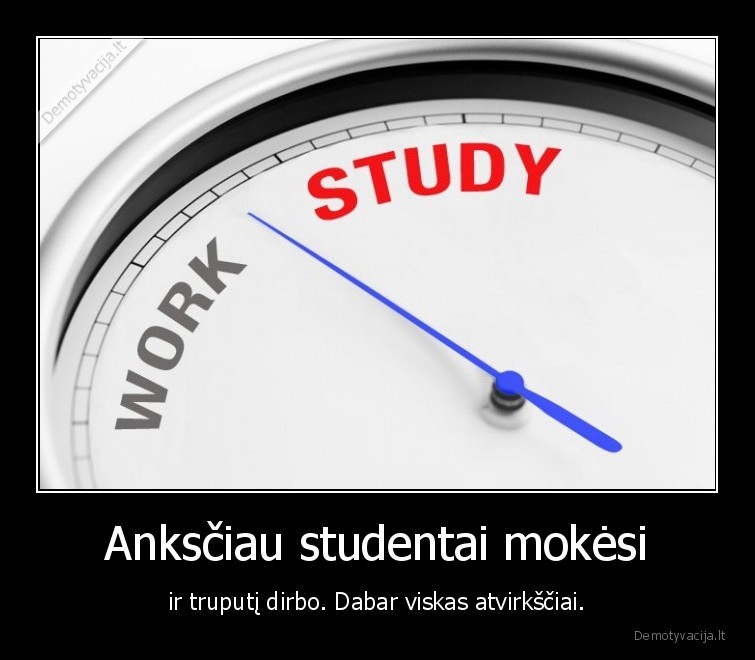 Anksčiau studentai mokėsi - ir truputį dirbo. Dabar viskas atvirkščiai.