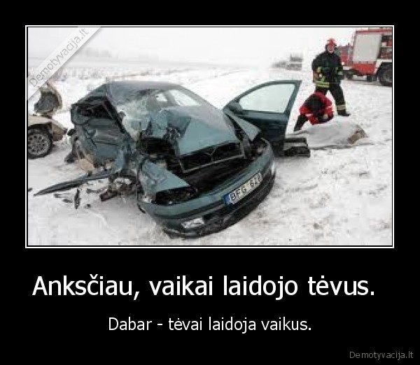 Anksčiau, vaikai laidojo tėvus.  - Dabar - tėvai laidoja vaikus.