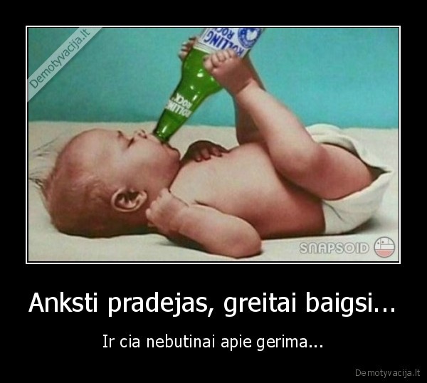 Anksti pradejas, greitai baigsi... - Ir cia nebutinai apie gerima...