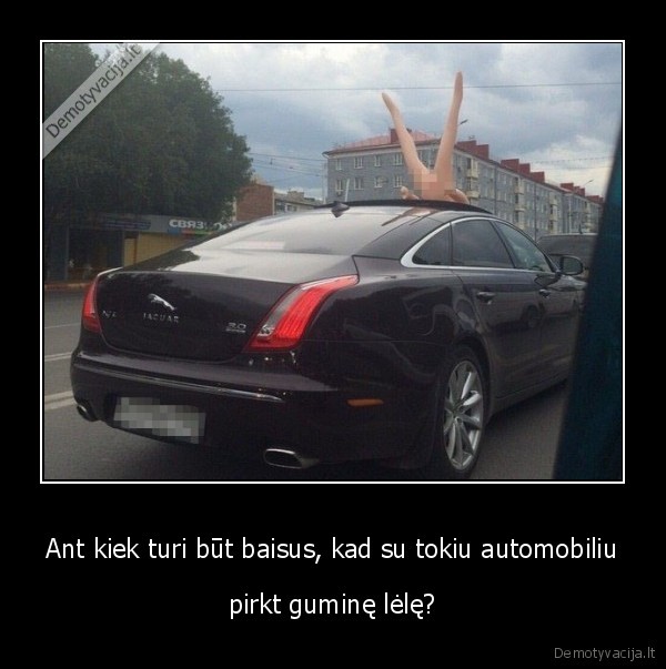 Ant kiek turi būt baisus, kad su tokiu automobiliu - pirkt guminę lėlę?