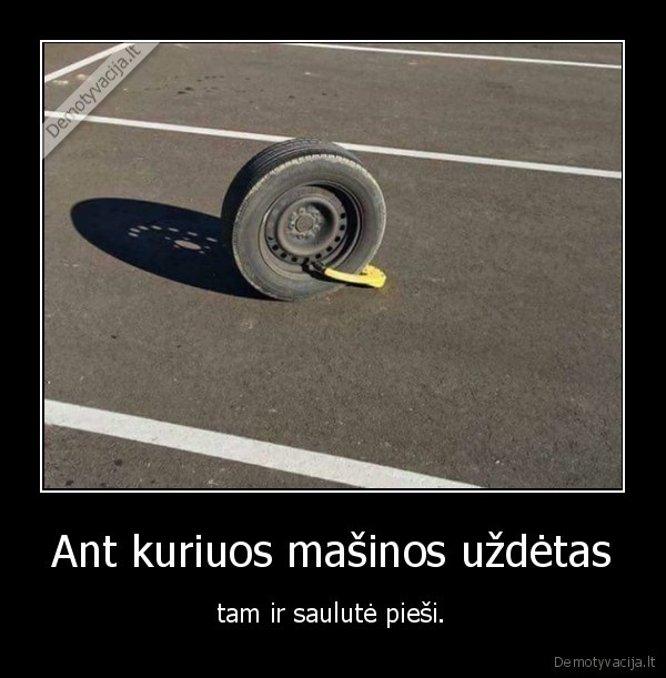 Ant kuriuos mašinos uždėtas - tam ir saulutė pieši.