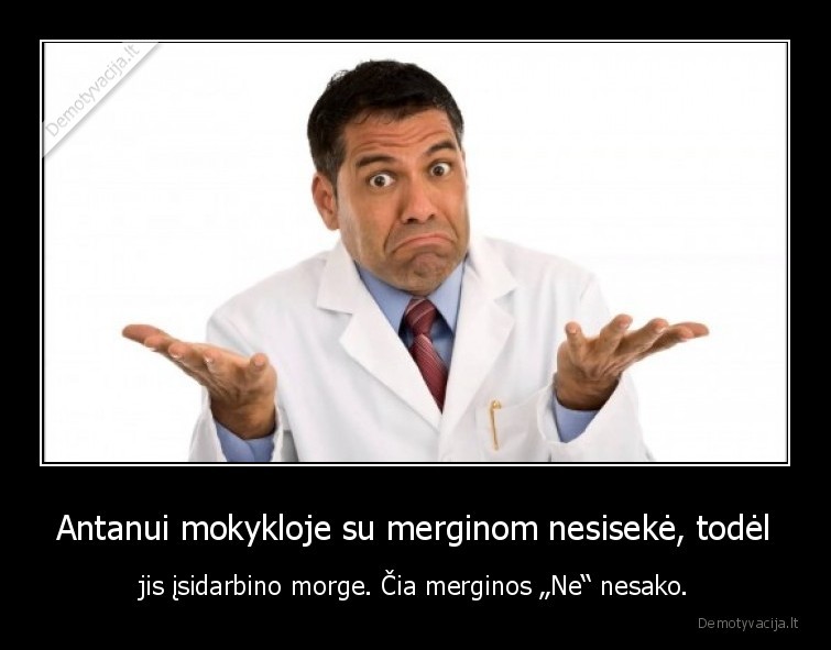 Antanui mokykloje su merginom nesisekė, todėl - jis įsidarbino morge. Čia merginos „Ne“ nesako.