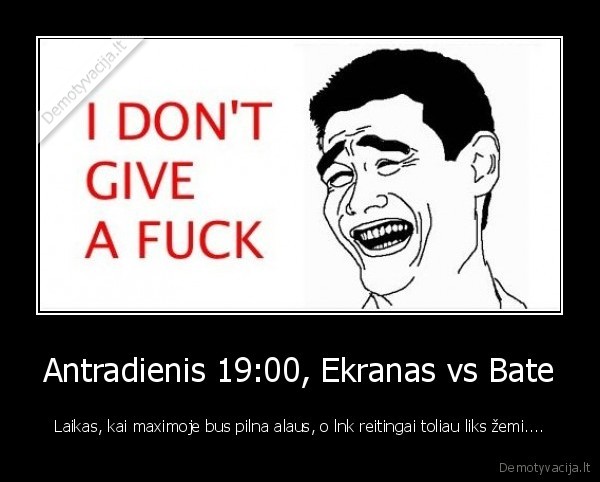 Antradienis 19:00, Ekranas vs Bate - Laikas, kai maximoje bus pilna alaus, o lnk reitingai toliau liks žemi....