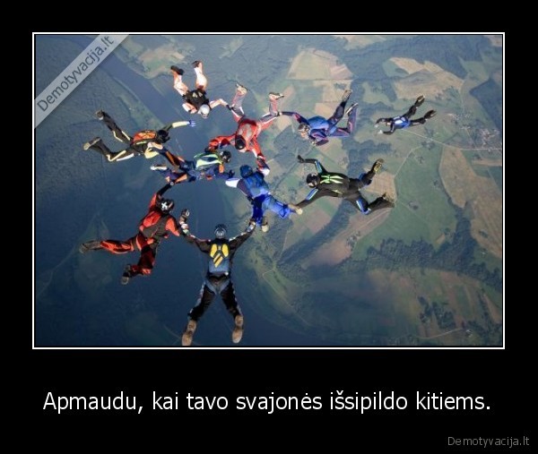 Apmaudu, kai tavo svajonės išsipildo kitiems. - 