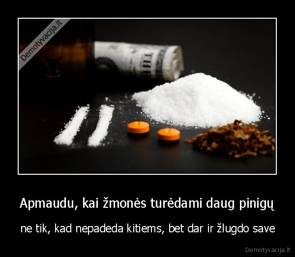 Apmaudu, kai žmonės turėdami daug pinigų - ne tik, kad nepadeda kitiems, bet dar ir žlugdo save