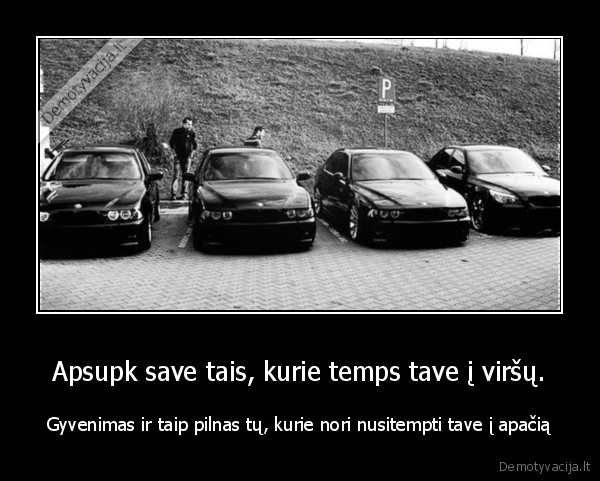 Apsupk save tais, kurie temps tave į viršų. - Gyvenimas ir taip pilnas tų, kurie nori nusitempti tave į apačią