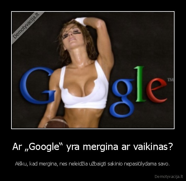 Ar „Google“ yra mergina ar vaikinas? - Aišku, kad mergina, nes neleidžia užbaigti sakinio nepasiūlydama savo.