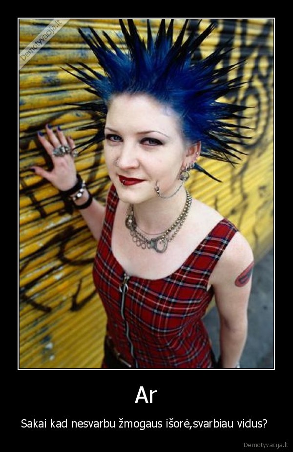 Ar - Sakai kad nesvarbu žmogaus išorė,svarbiau vidus? 