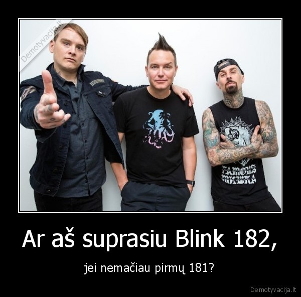 Ar aš suprasiu Blink 182, - jei nemačiau pirmų 181?