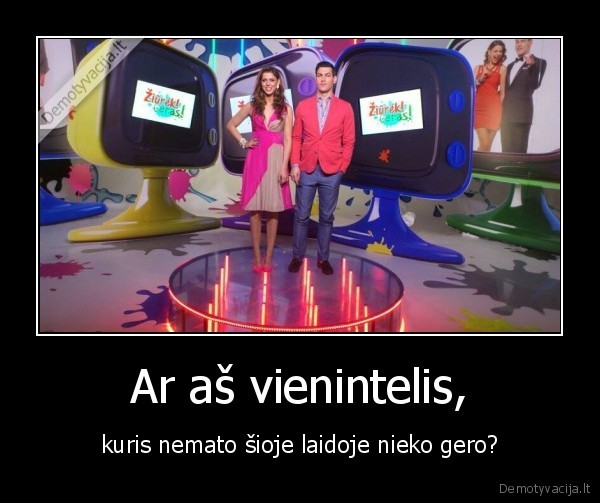 Ar aš vienintelis, - kuris nemato šioje laidoje nieko gero?