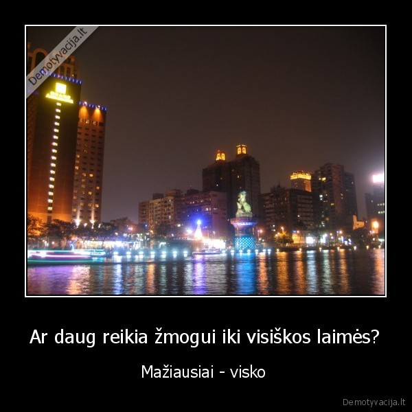 Ar daug reikia žmogui iki visiškos laimės? - Mažiausiai - visko 