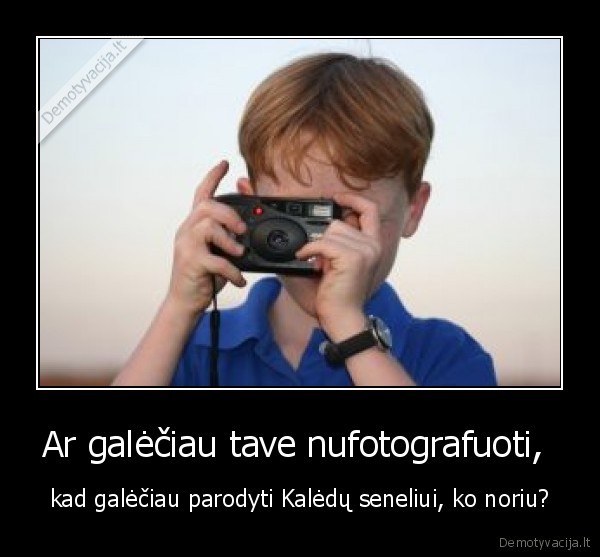 Ar galėčiau tave nufotografuoti,  - kad galėčiau parodyti Kalėdų seneliui, ko noriu?