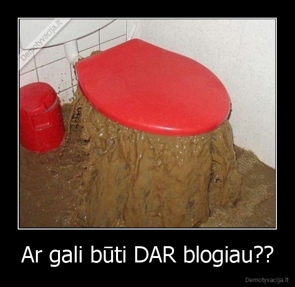 Ar gali būti DAR blogiau?? - 