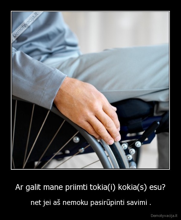 Ar galit mane priimti tokia(i) kokia(s) esu? - net jei aš nemoku pasirūpinti savimi .