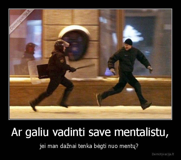 Ar galiu vadinti save mentalistu, - jei man dažnai tenka bėgti nuo mentų? 