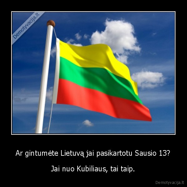 Ar gintumėte Lietuvą jai pasikartotu Sausio 13? - Jai nuo Kubiliaus, tai taip.