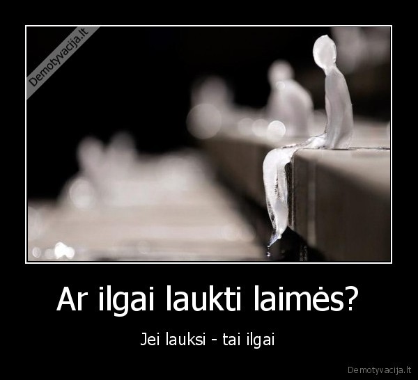 Ar ilgai laukti laimės? - Jei lauksi - tai ilgai