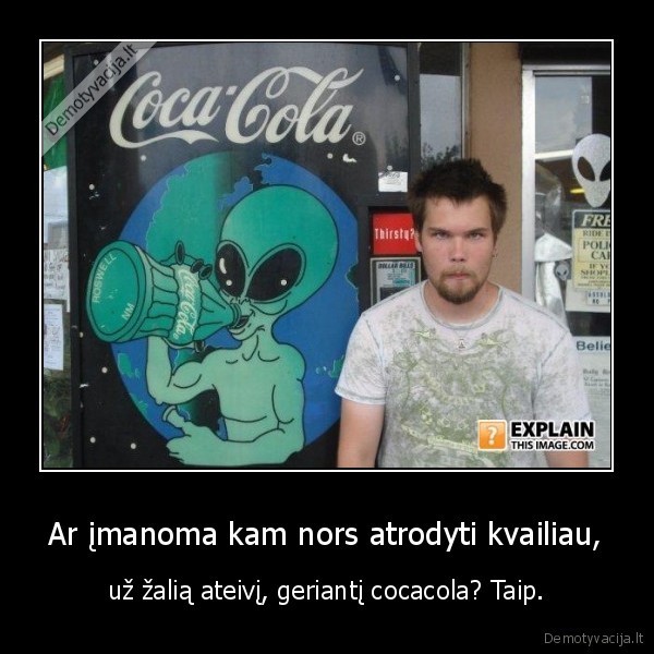 Ar įmanoma kam nors atrodyti kvailiau, - už žalią ateivį, geriantį cocacola? Taip.