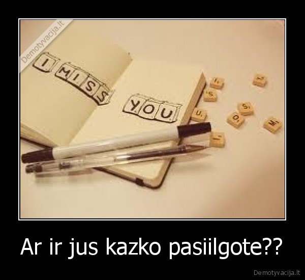 Ar ir jus kazko pasiilgote?? - 