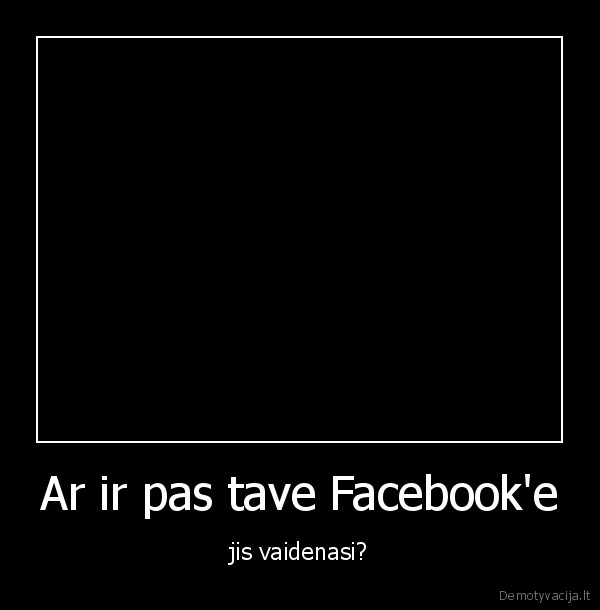 Ar ir pas tave Facebook'e - jis vaidenasi?