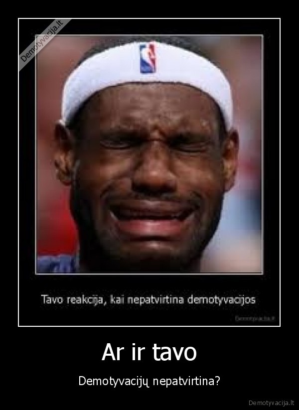 Ar ir tavo - Demotyvacijų nepatvirtina?