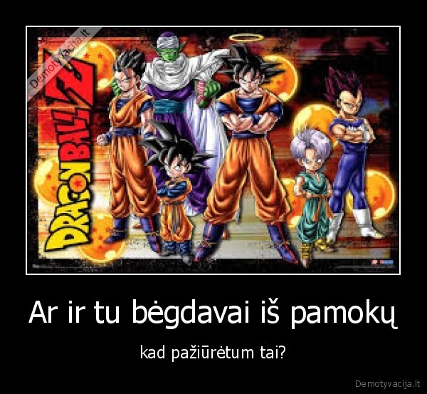 Ar ir tu bėgdavai iš pamokų - kad pažiūrėtum tai?