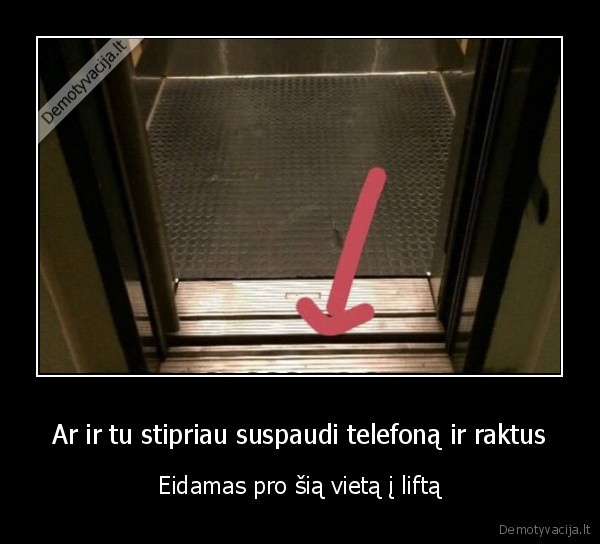 Ar ir tu stipriau suspaudi telefoną ir raktus - Eidamas pro šią vietą į liftą