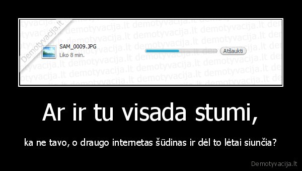 Ar ir tu visada stumi, - ka ne tavo, o draugo internetas šūdinas ir dėl to lėtai siunčia?