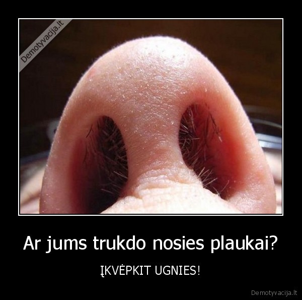 Ar jums trukdo nosies plaukai? - ĮKVĖPKIT UGNIES!