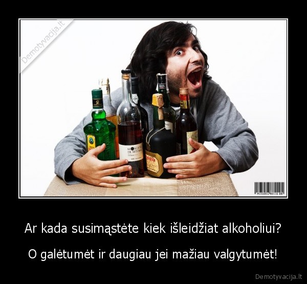 Ar kada susimąstėte kiek išleidžiat alkoholiui? - O galėtumėt ir daugiau jei mažiau valgytumėt!