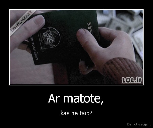 Ar matote, - kas ne taip?