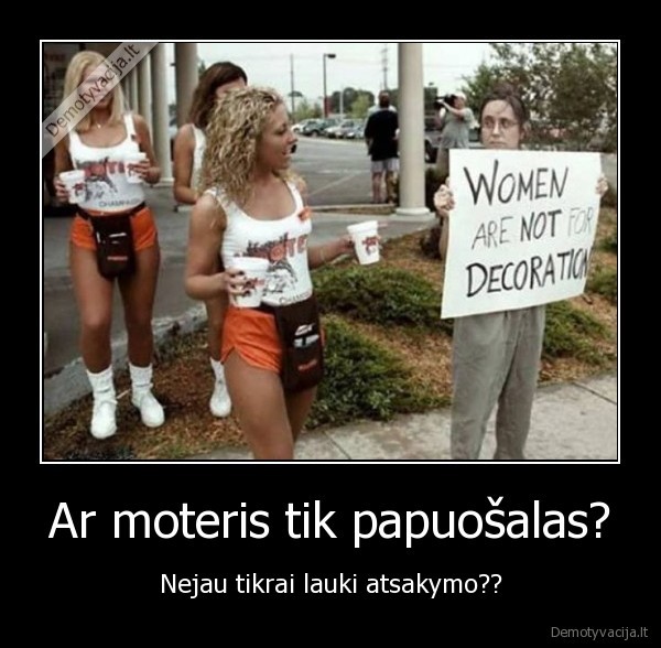 Ar moteris tik papuošalas? - Nejau tikrai lauki atsakymo??