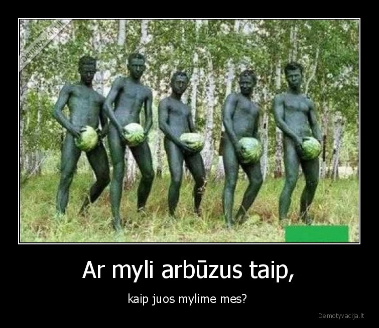 Ar myli arbūzus taip, - kaip juos mylime mes? 