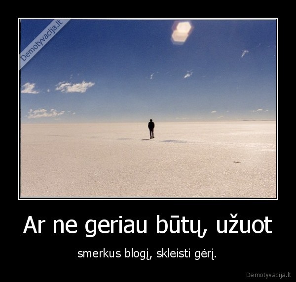 Ar ne geriau būtų, užuot - smerkus blogį, skleisti gėrį.