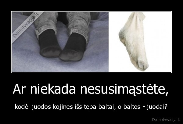 Ar niekada nesusimąstėte, - kodėl juodos kojinės išsitepa baltai, o baltos - juodai?