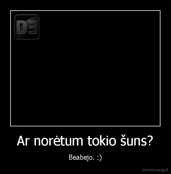 Ar norėtum tokio šuns? - Beabejo. :)