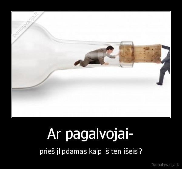 Ar pagalvojai- - prieš įlipdamas kaip iš ten išeisi?