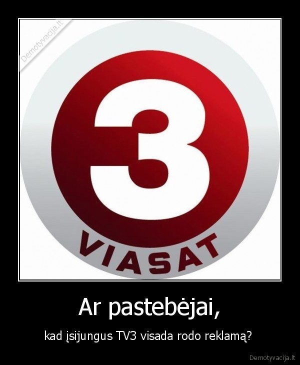 Ar pastebėjai, - kad įsijungus TV3 visada rodo reklamą? 