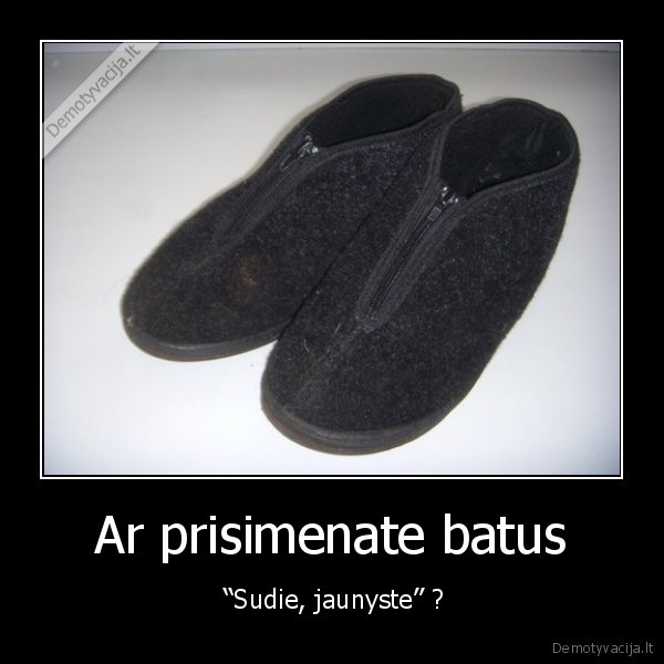 Ar prisimenate batus -  “Sudie, jaunyste” ?