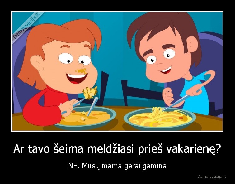 Ar tavo šeima meldžiasi prieš vakarienę? - NE. Mūsų mama gerai gamina