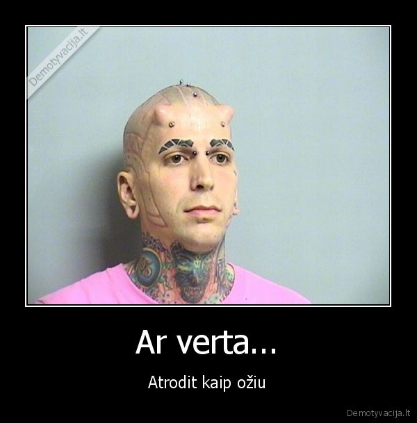 Ar verta... - Atrodit kaip ožiu