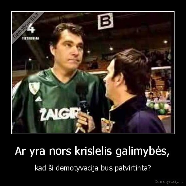 Ar yra nors krislelis galimybės, - kad ši demotyvacija bus patvirtinta?